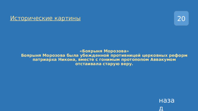 20 Исторические картины «Боярыня Морозова»  Боярыня Морозова была убежденной противницей церковных реформ патриарха Никона, вместе с гонимым протопопом Аввакумом отстаивала старую веру. назад 