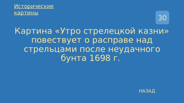 Исторические картины 30 Картина «Утро стрелецкой казни» повествует о расправе над стрельцами после неудачного бунта 1698 г. НАЗАД 