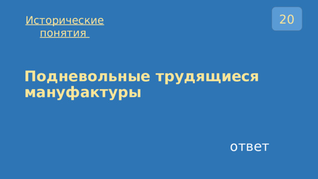 20 Исторические понятия Подневольные трудящиеся мануфактуры ответ 