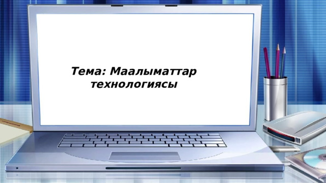Тема: Маалыматтар технологиясы 