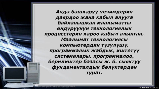 Анда башкаруу чечимдерин даярдоо жана кабыл алууга байланышкан маалыматты өндүрүүнүн технологиялык процесстерин кароо кабыл алынган. Маалымат технологиясы компьютердин түзүлүшү, программалык жабдык, иштетүү системалары, программалоо, берилиштер базасы ж. б. сыяктуу фундаменталдык бөлүктөрдөн турат. 