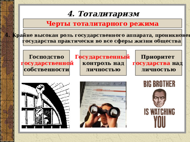 4. Тоталитаризм Черты тоталитарного режима 4. Крайне высокая роль государственного аппарата, проникновение государства практически во все сферы жизни общества  Господство  государственной собственности Государственный  Приоритет контроль над личностью государства над личностью 