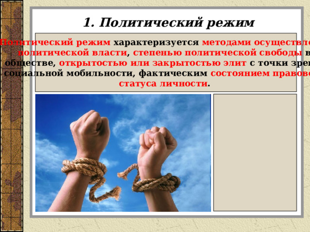 1. Политический режим Политический режим характеризуется методами осуществления политической власти , степенью политической свободы в обществе, открытостью или закрытостью элит с точки зрения социальной мобильности, фактическим состоянием правового статуса личности .  