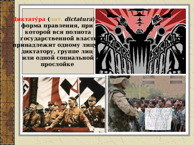 Диктату́ра ( лат.   dictatura ) — форма правления, при которой вся полнота  государственной власти принадлежит одному лицу - диктатору, группе лиц или одной социальной прослойке  