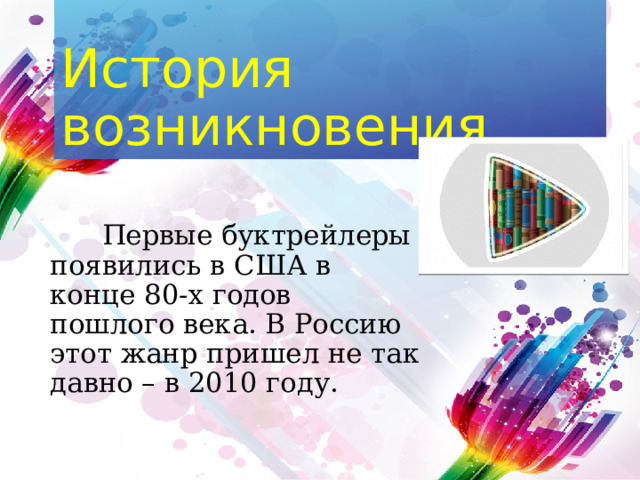 История возникновения  Первые буктрейлеры появились в США в конце 80-х годов пошлого века. В Россию этот жанр пришел не так давно – в 2010 году. 