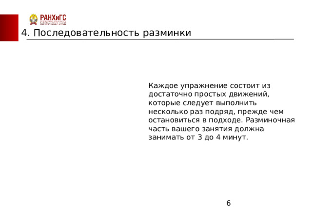 ЗАПАДНЫЙ ФИЛИАЛ 4. Последовательность разминки   Каждое упражнение состоит из достаточно простых движений, которые следует выполнить несколько раз подряд, прежде чем остановиться в подходе. Разминочная часть вашего занятия должна занимать от 3 до 4 минут.       