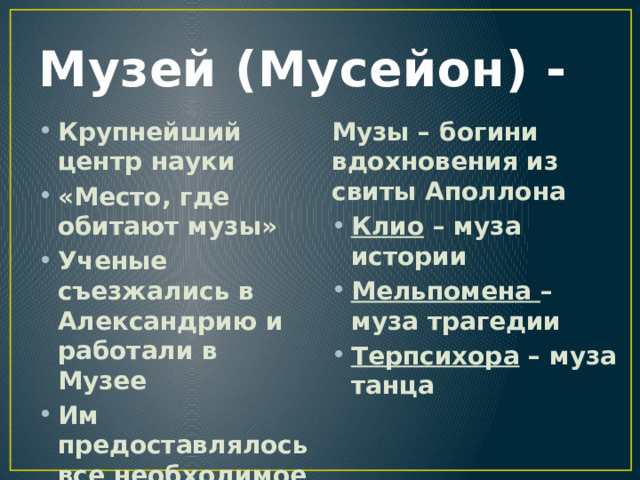 Музей (Мусейон) - Крупнейший центр науки «Место, где обитают музы» Ученые съезжались в Александрию и работали в Музее Им предоставлялось все необходимое Музы – богини вдохновения из свиты Аполлона Клио – муза истории Мельпомена – муза трагедии Терпсихора – муза танца 