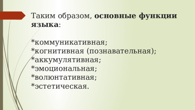 Таким образом,  основные функции языка :   *коммуникативная;  *когнитивная (познавательная);  *аккумулятивная;  *эмоциональная;  *волюнтативная;  *эстетическая. 