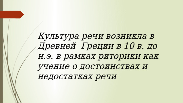   Культура речи возникла в Древней Греции в 10 в. до н.э. в рамках риторики как учение о достоинствах и недостатках речи 