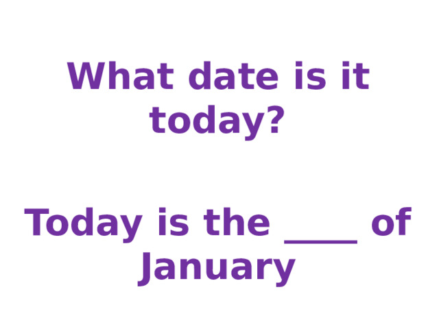  What date is it today?  Today is the ____ of January 