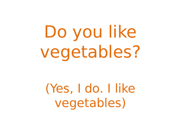 Do you like vegetables? (Yes, I do. I like vegetables) 