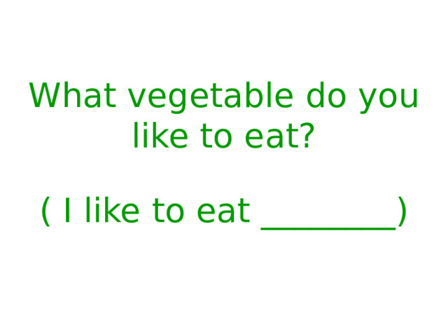What vegetable do you like to eat? ( I like to eat ________) 