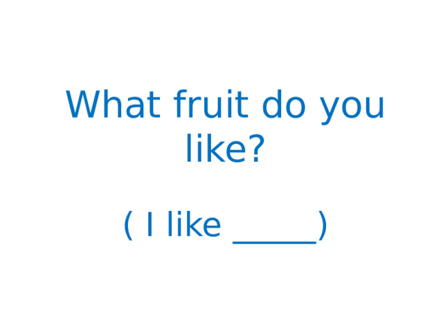 What fruit do you like? ( I like _____) 