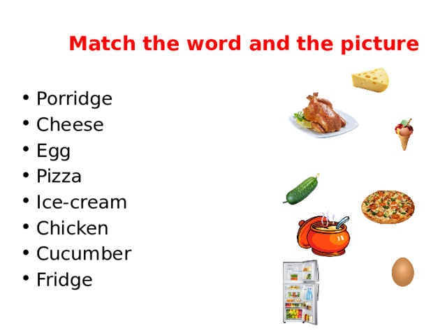 Match the word and the picture Porridge Cheese Egg Pizza Ice-cream Chicken Cucumber Fridge 