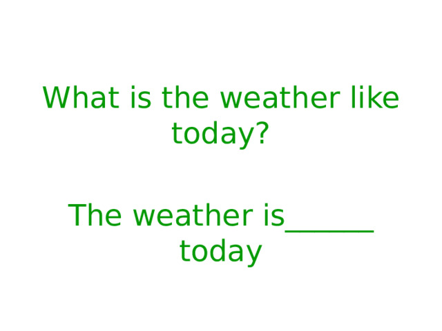 What is the weather like today? The weather is______ today 