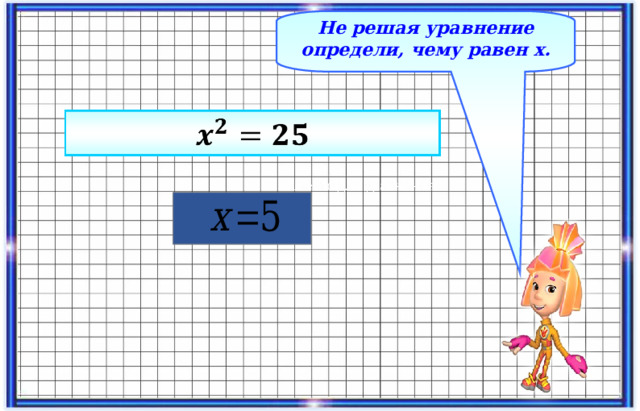 Не решая уравнение определи, чему равен х. 