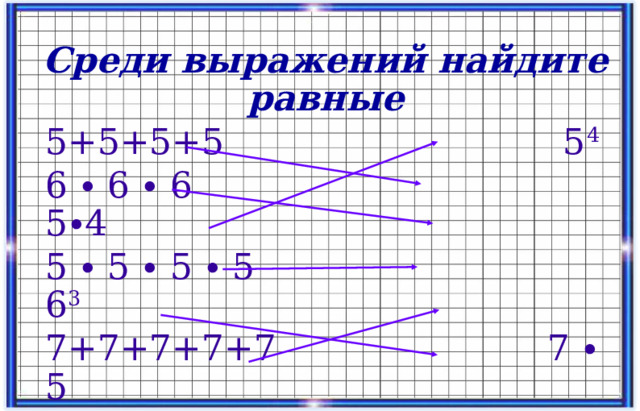 Среди выражений найдите равные 5+5+5+5 5 4 6 ∙ 6 ∙ 6 5∙4 5 ∙ 5 ∙ 5 ∙ 5 6 3 7+7+7+7+7 7 ∙ 5 6+6+6 7 5 7 ∙ 7 ∙ 7 ∙ 7 ∙ 7 6 ∙ 3 14 