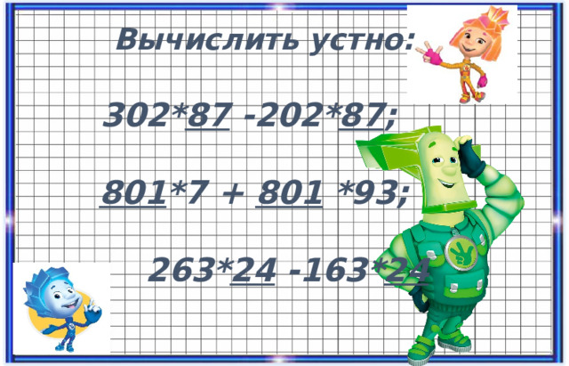  Вычислить устно:   302* 87 -202* 87 ;  801 *7 + 801 *93;   263* 24 -163* 24 