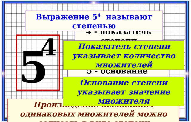 Выражение 5 4 называют степенью 4 - показатель степени 4 5 Показатель степени указывает количество множителей 5 - основание степени Основание степени указывает значение множителя Произведение нескольких одинаковых множителей можно записать в виде степени  