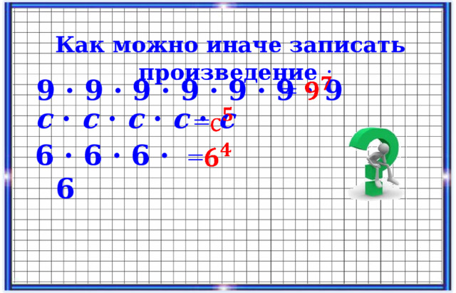  Как можно иначе записать произведение : 9 · 9 · 9 · 9 · 9 · 9 · 9 с · с · с · с · с 6 · 6 · 6 · 6  