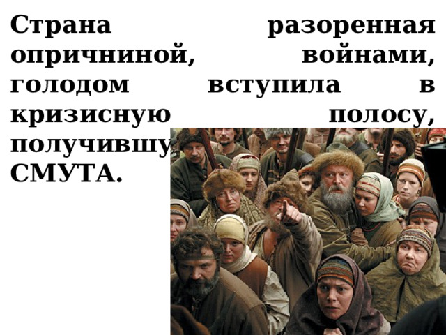 Страна разоренная опричниной, войнами, голодом вступила в кризисную полосу, получившую название СМУТА. 
