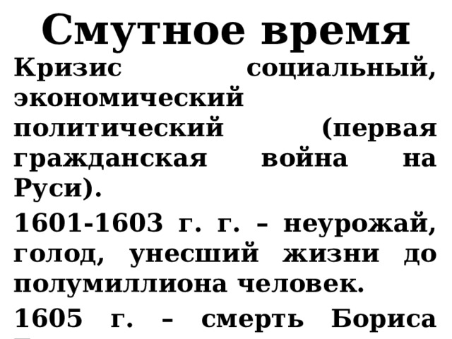 Смутное время Кризис социальный, экономический политический (первая гражданская война на Руси). 1601-1603 г. г. – неурожай, голод, унесший жизни до полумиллиона человек. 1605 г. – смерть Бориса Годунова, воцарение Лжедмитрия I. 