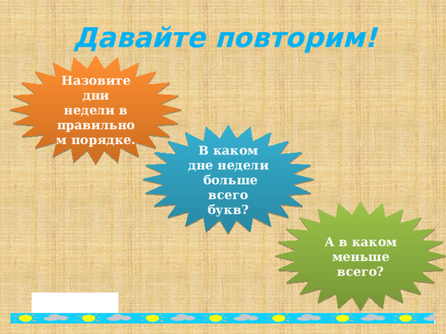 Давайте повторим! Назовите дни недели в правильном порядке. В каком дне недели больше всего букв? А в каком меньше всего? 