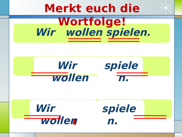 Merkt euch die Wortfolge! Wir wollen spielen. jetzt Wir  wollen spielen.  nicht Wir wollen spielen. jetzt 