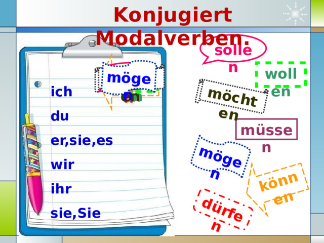 Konjugiert Modalverben. dürfen mögen können möchten mögen sollen können sollen wollen möchten dürfen wollen müssen ich du er,sie,es wir ihr sie,Sie müssen 