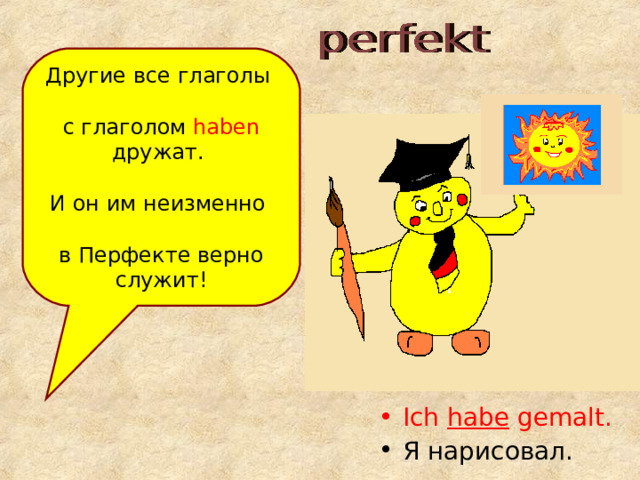 Другие все глаголы с глаголом haben  дружат. И он им неизменно в Перфекте верно служит! Ich habe gemalt. Я нарисовал. 