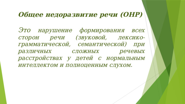 Общее недоразвитие речи (ОНР)   Это нарушение формирования всех сторон речи (звуковой, лексико-грамматической, семантической) при различных сложных речевых расстройствах у детей с нормальным интеллектом и полноценным слухом. 