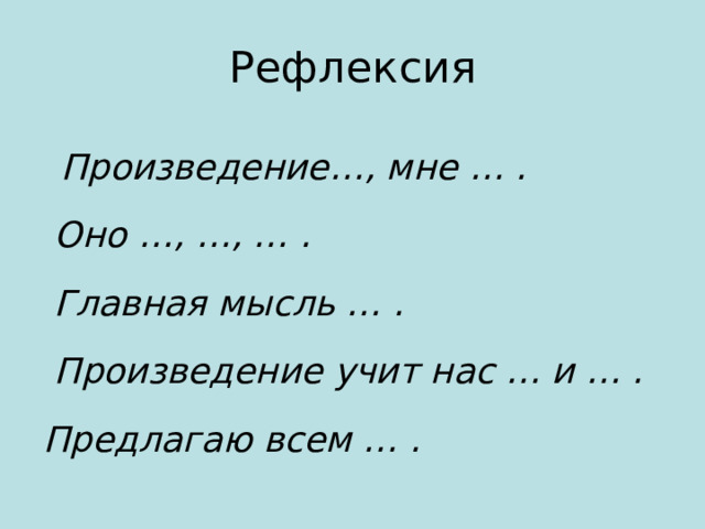 Рефлексия  Произведение…, мне … .  Оно …, …, … .  Главная мысль … .  Произведение учит нас … и … . Предлагаю всем … . 
