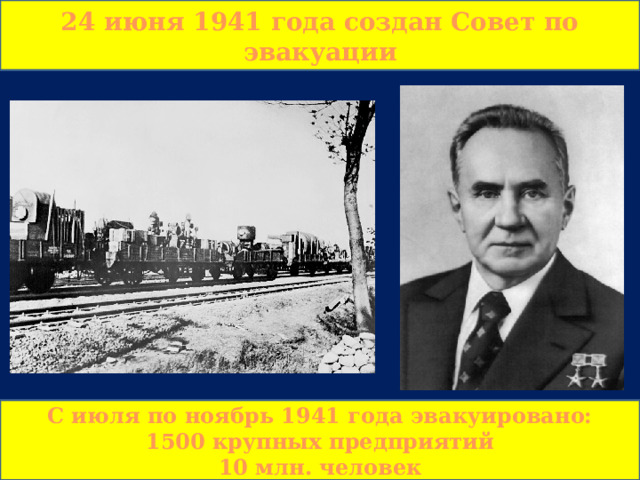 24 июня 1941 года создан Совет по эвакуации С июля по ноябрь 1941 года эвакуировано: 1500 крупных предприятий 10 млн. человек  