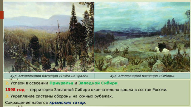 Худ. Аполлинарий Васнецов «Сибирь» Худ. Аполлинарий Васнецов «Тайга на Урале» 2. Успехи в освоении Приуралья и Западной Сибири . 1598 год – территория Западной Сибири окончательно вошла в состав России. 3. Укрепление системы обороны на южных рубежах. Сокращение набегов крымских татар . 