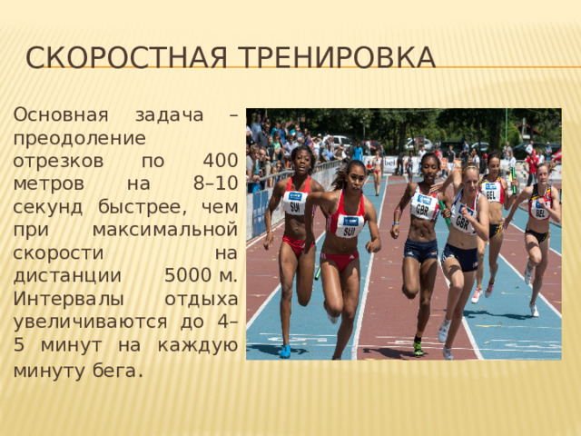 Скоростная тренировка Основная задача – преодоление отрезков по 400 метров на 8–10 секунд быстрее, чем при максимальной скорости на дистанции 5000 м. Интервалы отдыха увеличиваются до 4–5 минут на каждую минуту бега . 