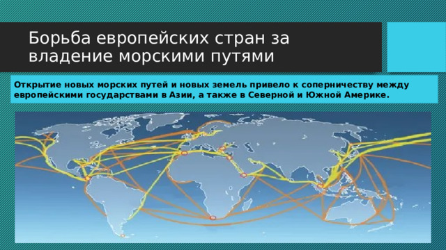 Борьба европейских стран за владение морскими путями Открытие новых морских путей и новых земель привело к соперничеству между европейскими государствами в Азии, а также в Северной и Южной Америке. 