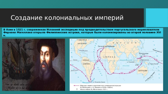 Создание колониальных империй В Азии в 1521 г. снаряженная Испанией экспедиция под предводительством португальского мореплавателя Фернана Магеллана открыла Филиппинские острова, которые были колонизированы во второй половине XVI в. 