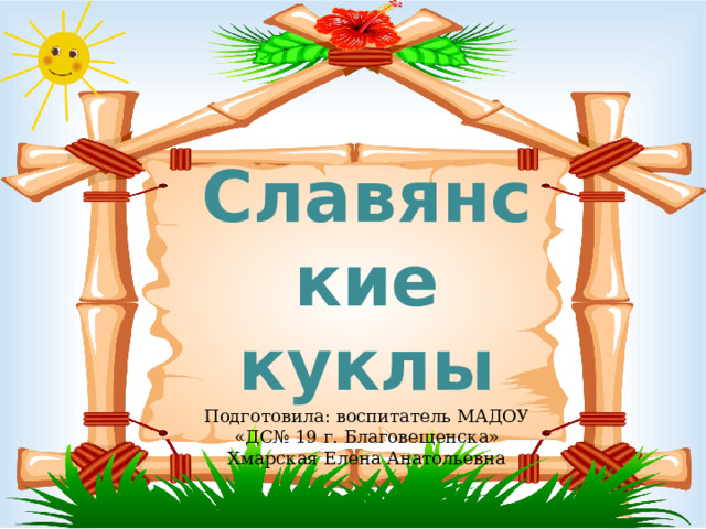 Славянские куклы  Подготовила: воспитатель МАДОУ «ДС№ 19 г. Благовещенска»  Хмарская Елена Анатольевна 