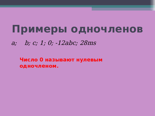 Примеры одночленов а; b ; c ; 1 ; 0 ; - 12 ab с; 28ms  Число 0 называют нулевым одночленом. 
