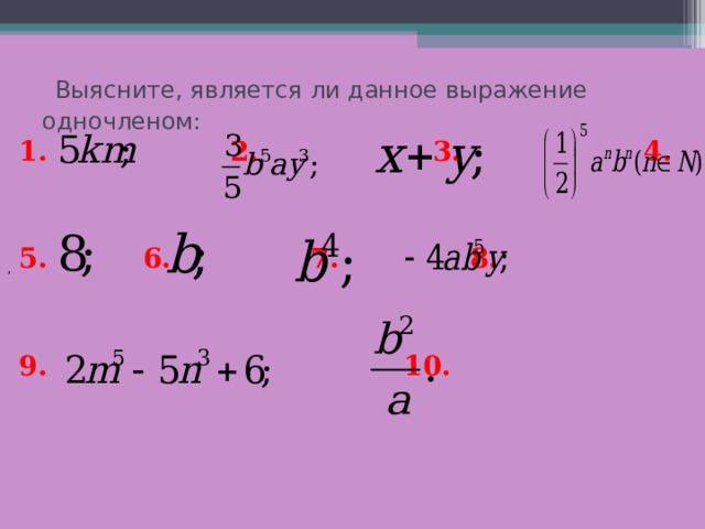  Выясните, является ли данное выражение одночленом: 1.  2.  3.  4.  5.  6.  7.  8. 9.  10. ,  