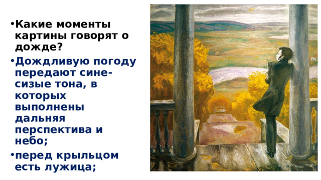 Какие моменты картины говорят о дожде? Дождливую погоду передают сине-сизые тона, в которых выполнены дальняя перспектива и небо; перед крыльцом есть лужица; 