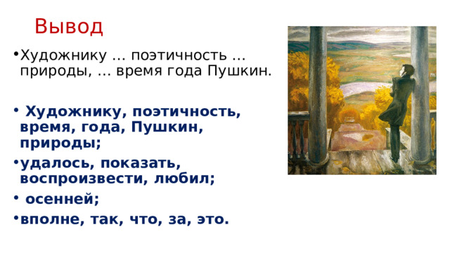 Вывод Художнику … поэтич­ность … природы, … время года Пушкин.  Художнику, поэтичность, время, года, Пушкин, природы; удалось, показать, воспроизвести, любил;  осенней; вполне, так, что, за, это. 