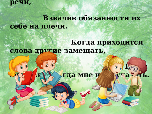 Я заменить могу другие части речи, Взвалив обязанности их себе на плечи. Когда приходится слова другие замещать, На их значение всегда мне надо указать. 