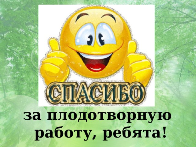 за плодотворную работу, ребята! 