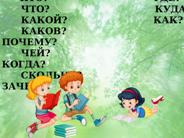  КТО? ГДЕ?  ЧТО? КУДА?  КАКОЙ? КАК?  КАКОВ? ПОЧЕМУ?  ЧЕЙ? КОГДА?  СКОЛЬКО? ЗАЧЕМ? 