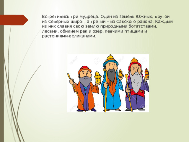 Встретились три мудреца. Один из земель Южных, другой из Северных широт, а третий – из Сакского района. Каждый из них славил свою землю природными богатствами, лесами, обилием рек и озёр, певчими птицами и растениями-великанами. 