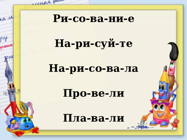 Ри-со-ва-ни-е  На-ри-суй-те  На-ри-со-ва-ла  Про-ве-ли  Пла-ва-ли 