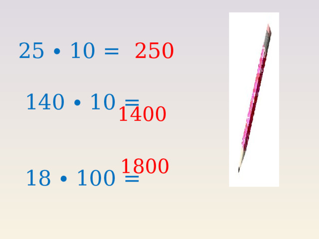 25 ∙ 10 = 250  140 ∙ 10 =  18 ∙ 100 = 1400 1800 