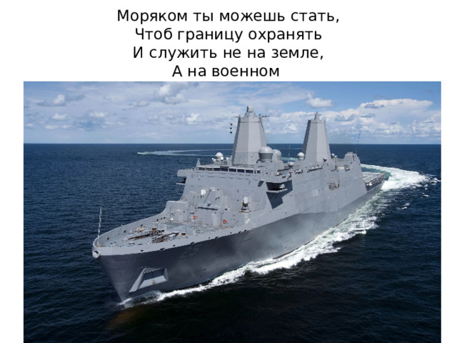 Моряком ты можешь стать,  Чтоб границу охранять  И служить не на земле,  А на военном 
