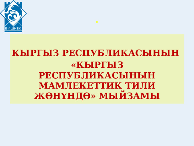 .  КЫРГЫЗ РЕСПУБЛИКАСЫНЫН «КЫРГЫЗ РЕСПУБЛИКАСЫНЫН МАМЛЕКЕТТИК ТИЛИ ЖӨНҮНДӨ» МЫЙЗАМЫ 